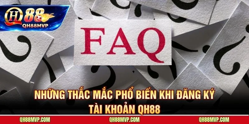 Giải đáp nhanh các thắc mắc phổ biến nhất khi đăng ký QH88