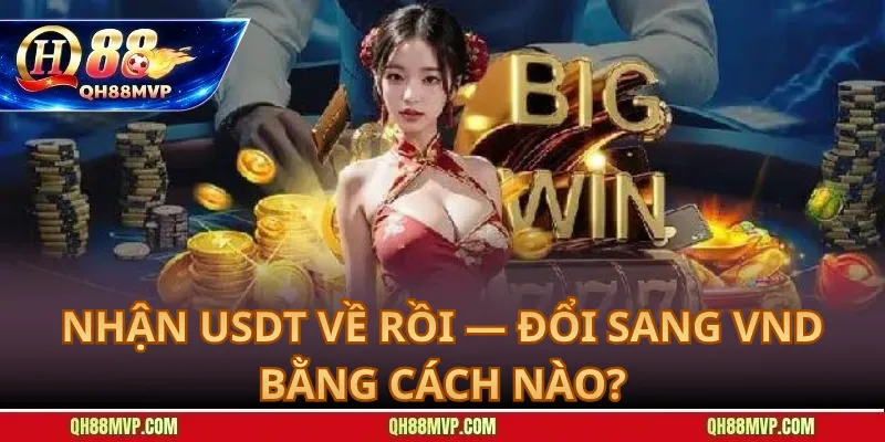Nhận USDT Về Rồi — Đổi Sang VND Bằng Cách Nào?