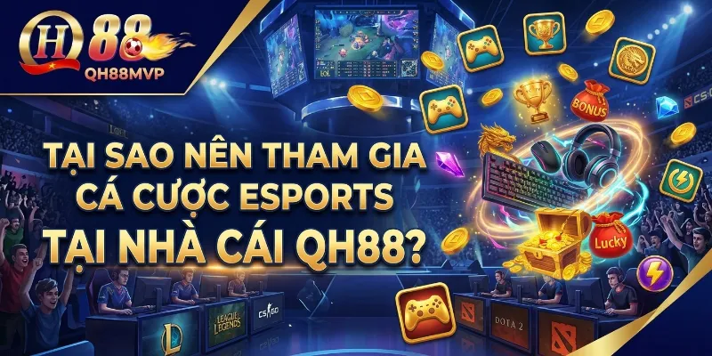 Tại sao nên tham gia cá cược Esports tại nhà cái QH88?