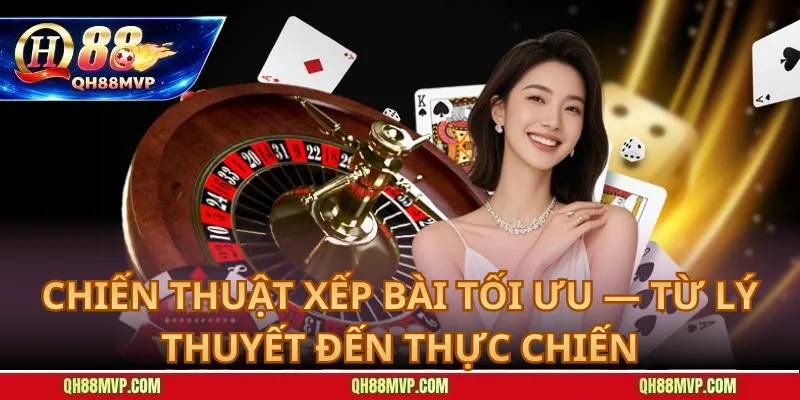 Chiến Thuật Xếp Bài Tối Ưu — Từ Lý Thuyết Đến Thực Chiến